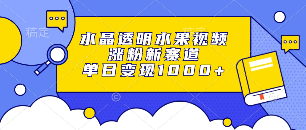 水晶透明水果视频，涨粉新赛道，单日变现1000+聚创吧-网创项目资源站-副业项目-创业项目-搞钱项目聚创吧