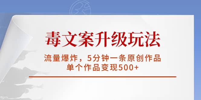 毒文案升级玩法，流量爆炸，5分钟一条原创作品，单个作品变现500+聚创吧-网创项目资源站-副业项目-创业项目-搞钱项目聚创吧