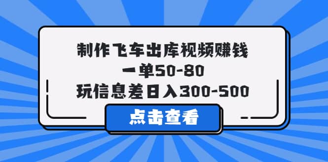 制作飞车出库视频赚钱，一单50-80，玩信息差日入300-500聚创吧-网创项目资源站-副业项目-创业项目-搞钱项目聚创吧