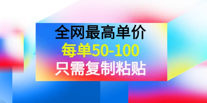 某收费文章《全网最高单价，每单50-100，只需复制粘贴》可批量操作聚创吧-网创项目资源站-副业项目-创业项目-搞钱项目聚创吧
