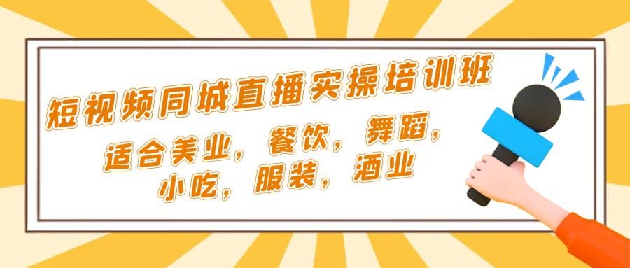 短视频同城·直播实操培训班：适合美业，餐饮，舞蹈，小吃，服装，酒业聚创吧-网创项目资源站-副业项目-创业项目-搞钱项目聚创吧