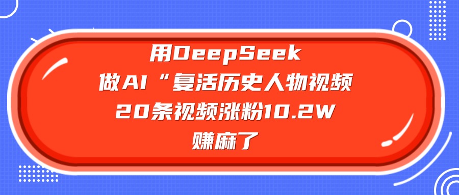 用DeepSeek做AI“复活历史人物”视频，20条视频涨粉10.2W，赚麻了聚创吧-网创项目资源站-副业项目-创业项目-搞钱项目聚创吧