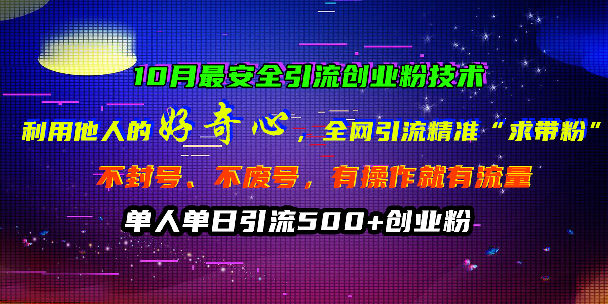 10月最安全引流创业粉技术，利用他人的好奇心，全网引流精准“求带粉”，不封号、不废号，有操作就有流量，单人单日引流500+创业粉聚创吧-网创项目资源站-副业项目-创业项目-搞钱项目聚创吧