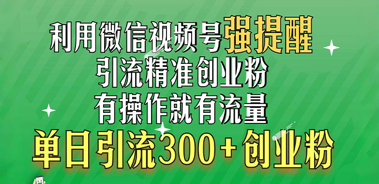利用微信视频号“强提醒”功能，引流精准创业粉，有操作就有流量，单日引流300+创业粉聚创吧-网创项目资源站-副业项目-创业项目-搞钱项目聚创吧