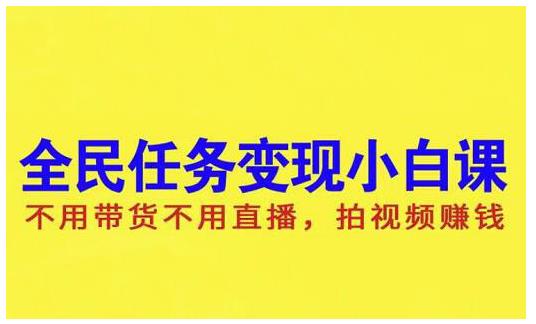 抖音全民任务变现小白课，不用带货不用直播，拍视频就能赚钱聚创吧-网创项目资源站-副业项目-创业项目-搞钱项目聚创吧