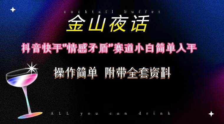 抖音快手“情感矛盾”赛道-金山夜话，话题自带流量虚拟变现-附200G资料聚创吧-网创项目资源站-副业项目-创业项目-搞钱项目聚创吧