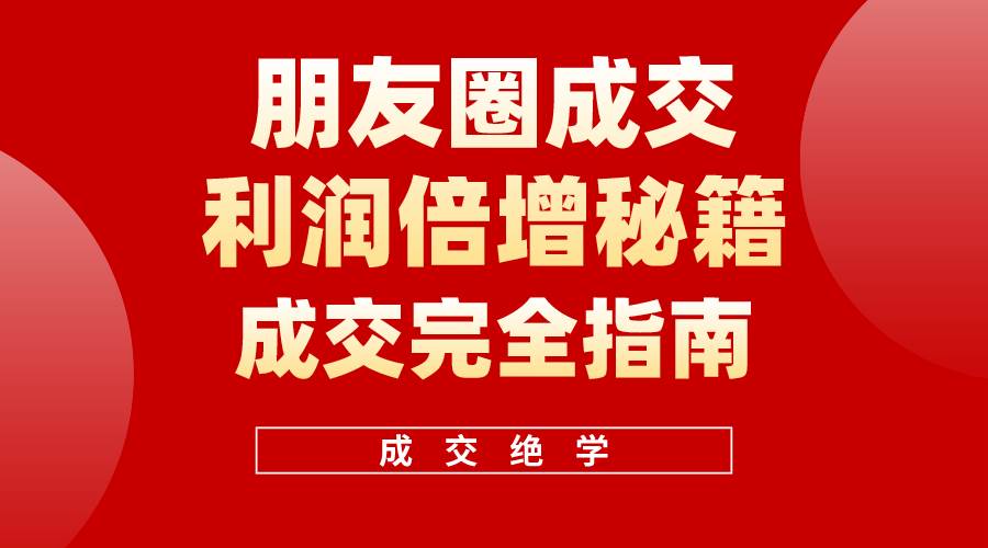 【白龙笔记】朋友圈成交利润倍增秘籍（无水印）聚创吧-网创项目资源站-副业项目-创业项目-搞钱项目聚创吧