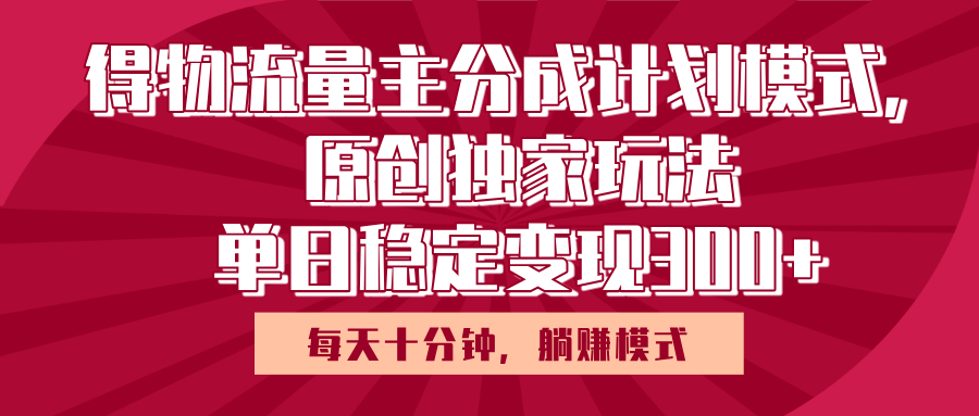 得物流量主原创独家玩法，每天操作十分钟，无脑躺赚，单日稳定变现多张聚创吧-网创项目资源站-副业项目-创业项目-搞钱项目聚创吧