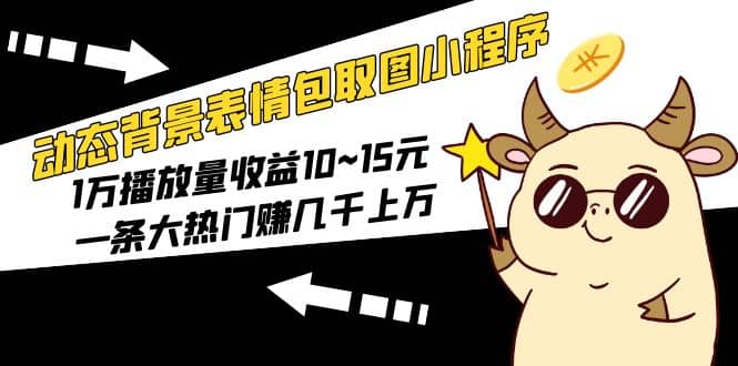 动态背景表情包取图小程序，1万播放量收益10~15元聚创吧-网创项目资源站-副业项目-创业项目-搞钱项目聚创吧