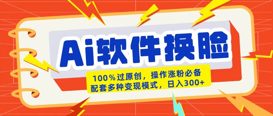 AI软件换脸100%过原创搬运涨粉必备配套多种变现模式日入300+聚创吧-网创项目资源站-副业项目-创业项目-搞钱项目聚创吧