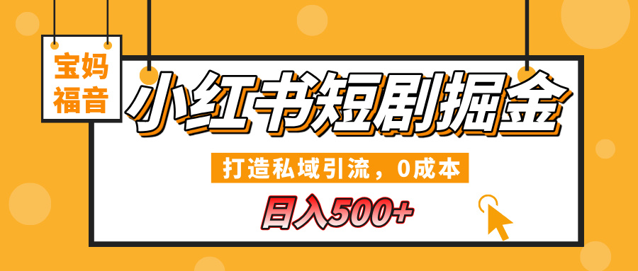 小红书短剧掘金，打造私域引流，0成本，宝妈福音日入500+聚创吧-网创项目资源站-副业项目-创业项目-搞钱项目聚创吧
