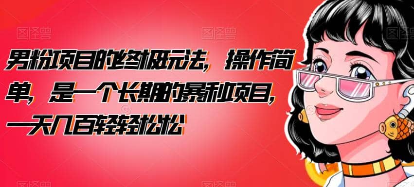 男粉项目的终极玩法，操作简单，是一个长期的暴利项目，一天几百轻轻松松【揭秘】聚创吧-网创项目资源站-副业项目-创业项目-搞钱项目聚创吧