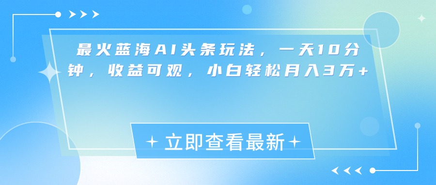最新蓝海AI头条玩法，一天10分钟，收益可观，小白轻松月入3万+聚创吧-网创项目资源站-副业项目-创业项目-搞钱项目聚创吧