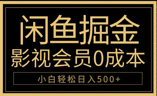 闲鱼掘金，0成本卖影视会员，轻松日入500+聚创吧-网创项目资源站-副业项目-创业项目-搞钱项目聚创吧