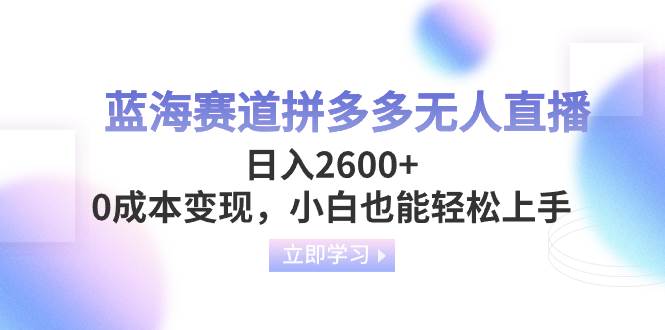 蓝海赛道拼多多无人直播，日入2600+，0成本变现，小白也能轻松上手聚创吧-网创项目资源站-副业项目-创业项目-搞钱项目聚创吧
