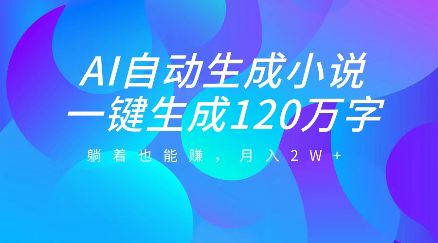 AI自动写小说，一键生成120万字，躺着也能赚，月入2W+聚创吧-网创项目资源站-副业项目-创业项目-搞钱项目聚创吧