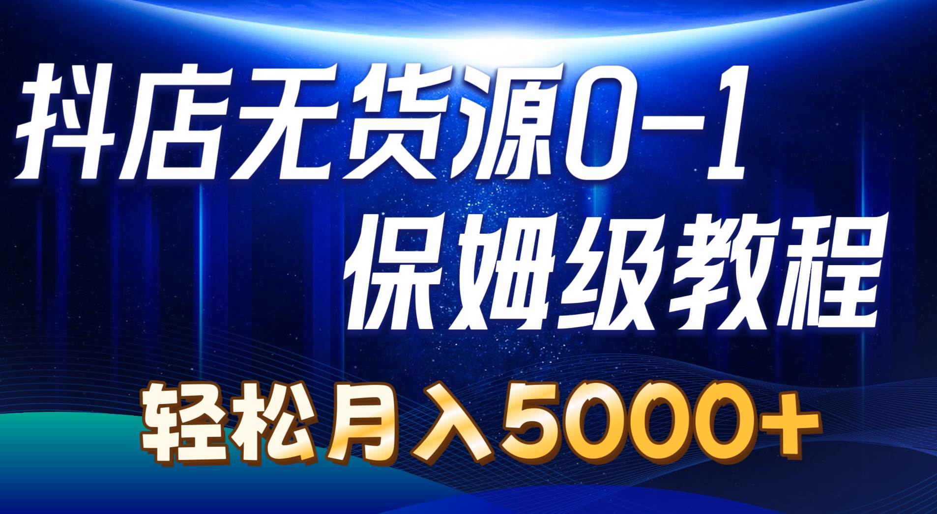 抖店无货源0到1详细实操教程：轻松月入5000+（7节）聚创吧-网创项目资源站-副业项目-创业项目-搞钱项目聚创吧