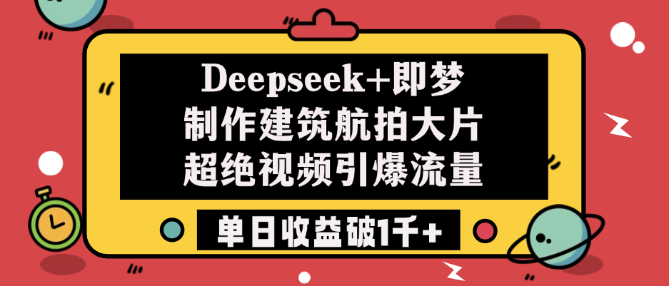 Deepseek+即梦制作建筑航拍大片，超绝视频引爆流量，单日收益破1千+聚创吧-网创项目资源站-副业项目-创业项目-搞钱项目聚创吧
