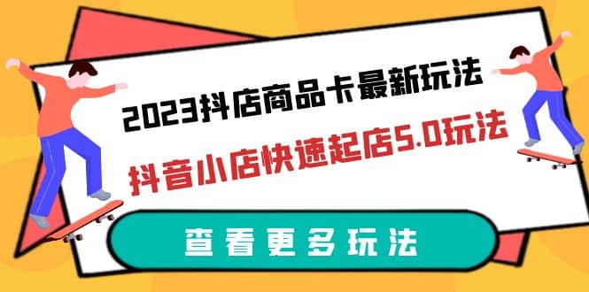 2023抖店商品卡最新玩法，抖音小店快速起店5.0玩法（11节课）聚创吧-网创项目资源站-副业项目-创业项目-搞钱项目聚创吧