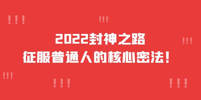 2022封神之路-征服普通人的核心密法，全面打通认知-价值6977元聚创吧-网创项目资源站-副业项目-创业项目-搞钱项目聚创吧
