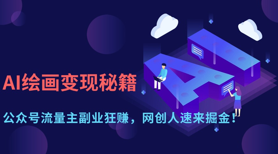 AI绘画变现秘籍：公众号流量主副业狂赚，网创人速来掘金！聚创吧-网创项目资源站-副业项目-创业项目-搞钱项目聚创吧