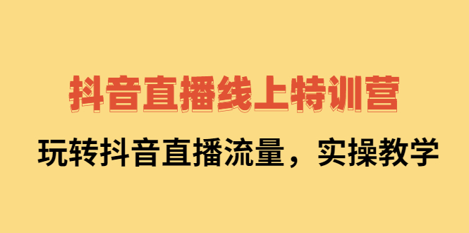 抖音直播线上特训营：玩转抖音直播流量，实操教学聚创吧-网创项目资源站-副业项目-创业项目-搞钱项目聚创吧