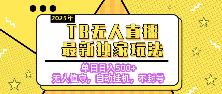 【独家】2025年TB无人直播最新玩法，单日日入500+，无人值守，自动挂机，不封号独家玩法聚创吧-网创项目资源站-副业项目-创业项目-搞钱项目聚创吧