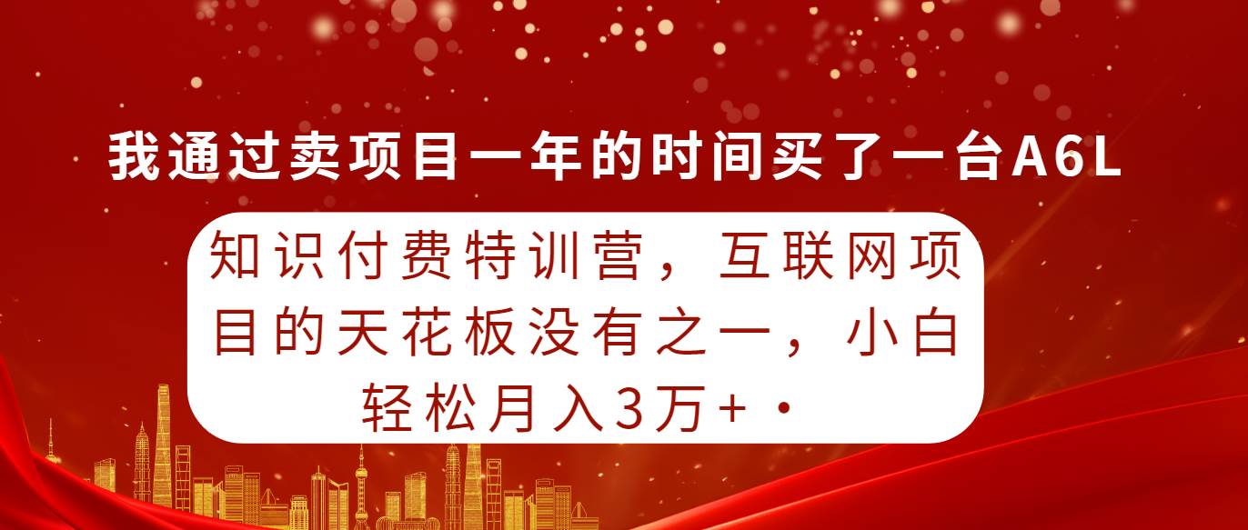 知识付费特训营，互联网项目的天花板，没有之一，小白轻轻松松月入三万+聚创吧-网创项目资源站-副业项目-创业项目-搞钱项目聚创吧