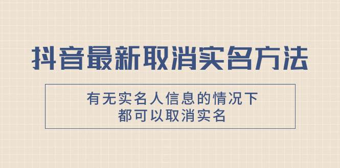 抖音最新取消实名方法，有无实名人信息的情况下都可以取消实名，自测聚创吧-网创项目资源站-副业项目-创业项目-搞钱项目聚创吧