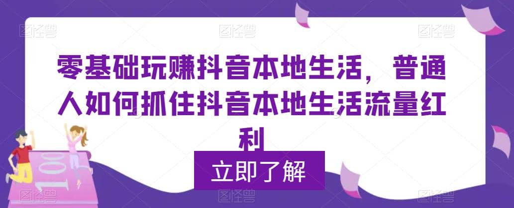 0基础玩赚抖音同城本地生活，普通人如何抓住抖音本地生活流量红利聚创吧-网创项目资源站-副业项目-创业项目-搞钱项目聚创吧