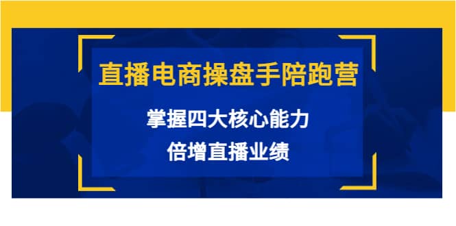 直播电商操盘手陪跑营：掌握四大核心能力，倍增直播业绩（价值980）聚创吧-网创项目资源站-副业项目-创业项目-搞钱项目聚创吧