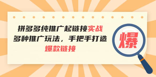 拼多多纯推广起链接实战：多种推广玩法，手把手打造爆款链接聚创吧-网创项目资源站-副业项目-创业项目-搞钱项目聚创吧