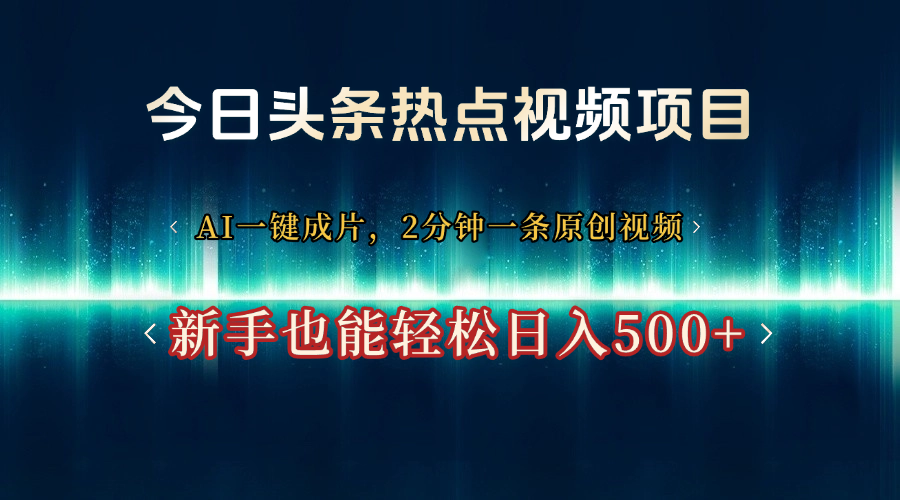 今日头条热点视频项目， AI一键成片，2分钟一条原创视频，新手也能轻松日入500+聚创吧-网创项目资源站-副业项目-创业项目-搞钱项目聚创吧