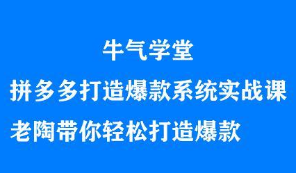 牛气学堂拼多多打造爆款系统实战课，老陶带你轻松打造爆款聚创吧-网创项目资源站-副业项目-创业项目-搞钱项目聚创吧