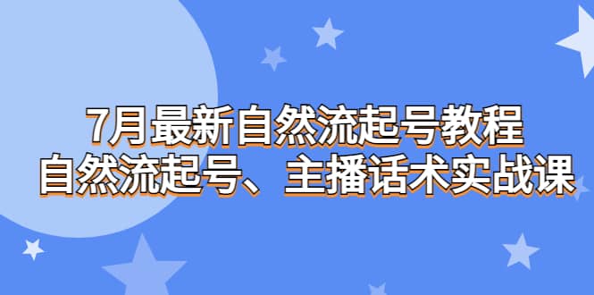 7月最新自然流起号教程，自然流起号、主播话术实战课聚创吧-网创项目资源站-副业项目-创业项目-搞钱项目聚创吧