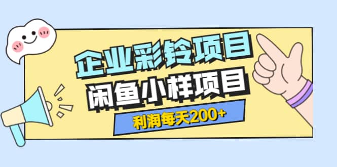 最新企业彩铃项目+闲鱼小样项目，利润每天200+轻轻松松，纯视频拆解玩法聚创吧-网创项目资源站-副业项目-创业项目-搞钱项目聚创吧