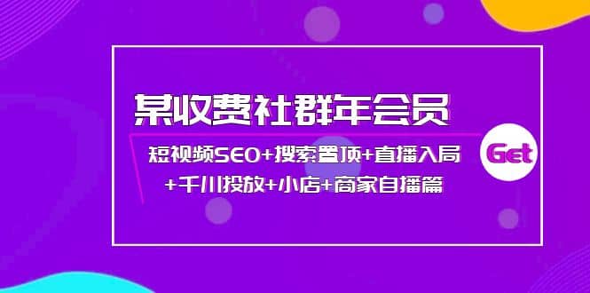 某收费社群年会员：短视频SEO+搜索置顶+直播入局+千川投放+小店+商家自播篇聚创吧-网创项目资源站-副业项目-创业项目-搞钱项目聚创吧