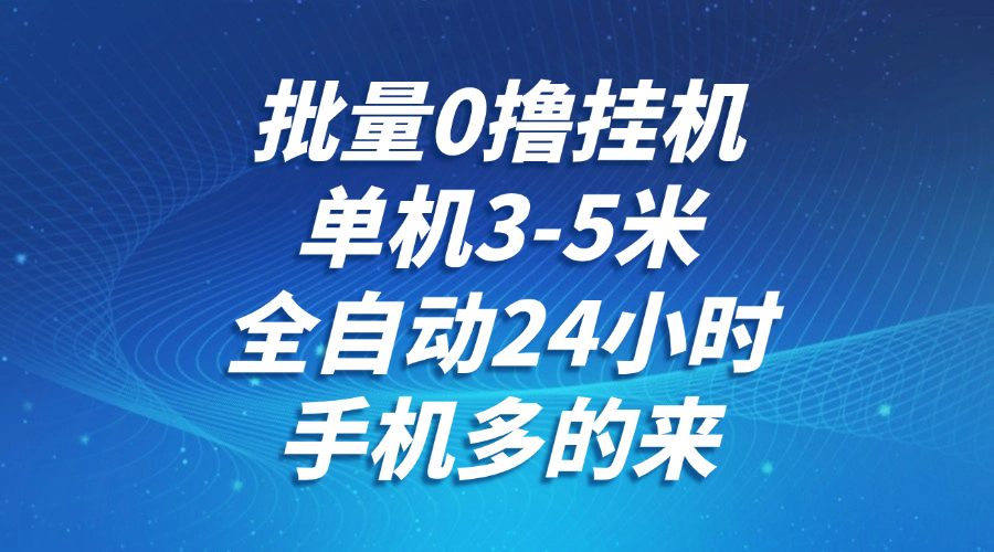 批量0撸全自动挂机，单机3-5米，全自动24小时，手机多的来，不养鸡，无风控，无网络限制聚创吧-网创项目资源站-副业项目-创业项目-搞钱项目聚创吧