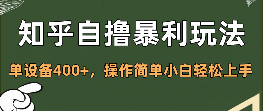 知乎自撸暴利玩法，单设备400+，操作简单小白轻松上手聚创吧-网创项目资源站-副业项目-创业项目-搞钱项目聚创吧