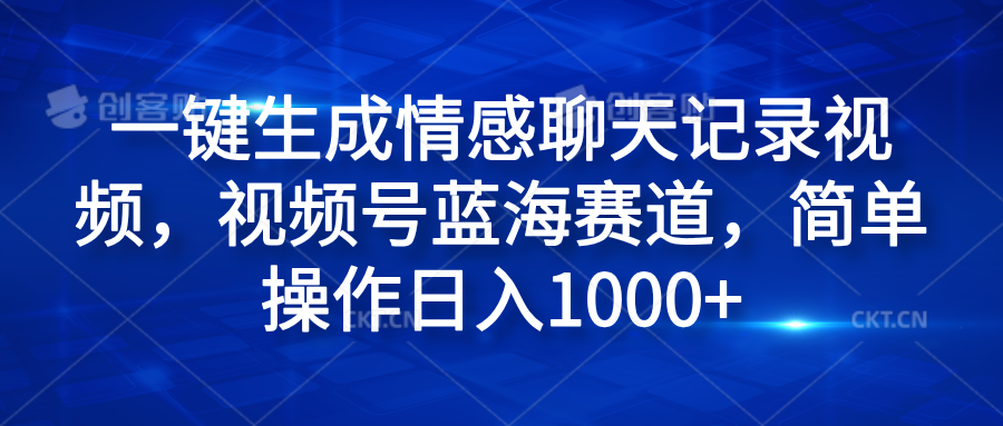 一键生成情感聊天记录视频，视频号蓝海赛道，简单操作日入1000+聚创吧-网创项目资源站-副业项目-创业项目-搞钱项目聚创吧