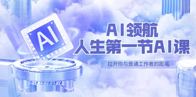 AI-领航-人生第一节-AI课，30位AI领域极客 汇集1000小时Al心得（保姆级）聚创吧-网创项目资源站-副业项目-创业项目-搞钱项目聚创吧