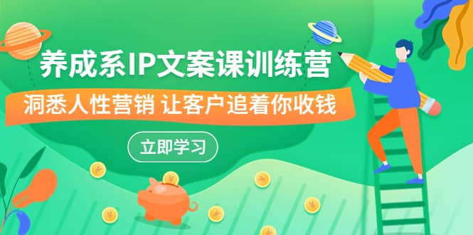 养成系-IP文案课训练营，文案心法的天花板 洞悉人性营销 让客户追着你收钱聚创吧-网创项目资源站-副业项目-创业项目-搞钱项目聚创吧