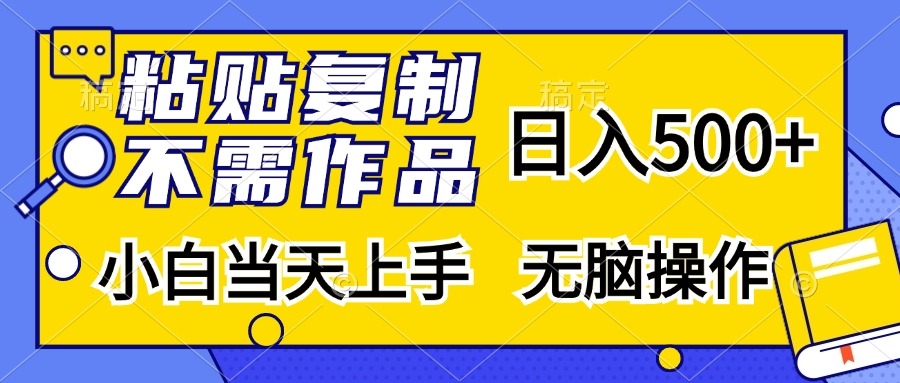 粘贴复制无需作品，日入500+，小白当天上手，无脑操作聚创吧-网创项目资源站-副业项目-创业项目-搞钱项目聚创吧