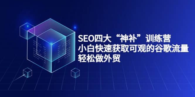 SEO四大“神补”训练营，小白快速获取可观的谷歌流量，轻松做外贸聚创吧-网创项目资源站-副业项目-创业项目-搞钱项目聚创吧