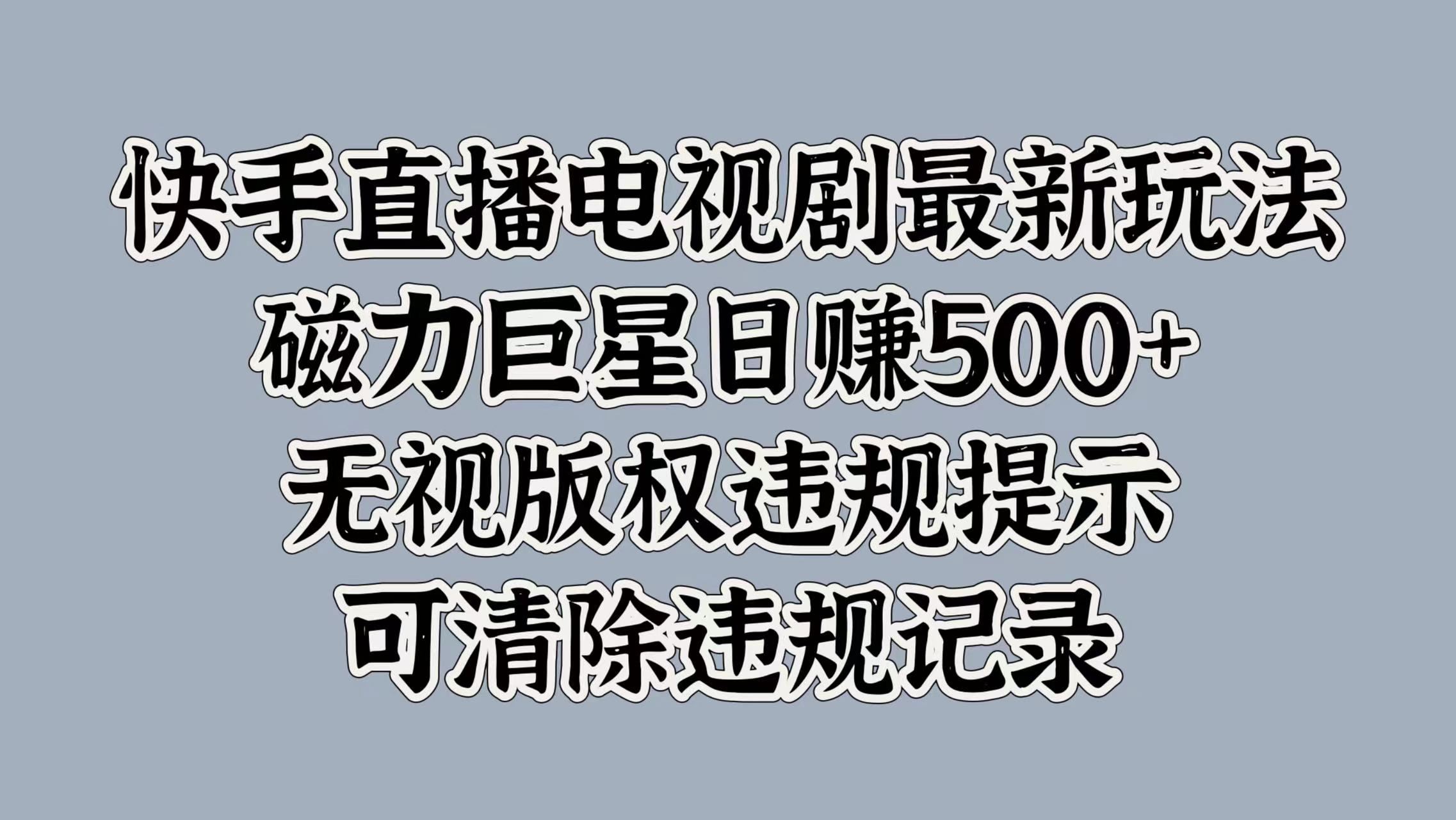 快手直播电视剧最新玩法，磁力巨星日赚500+，无视版权违规提示，可清除违规记录聚创吧-网创项目资源站-副业项目-创业项目-搞钱项目聚创吧