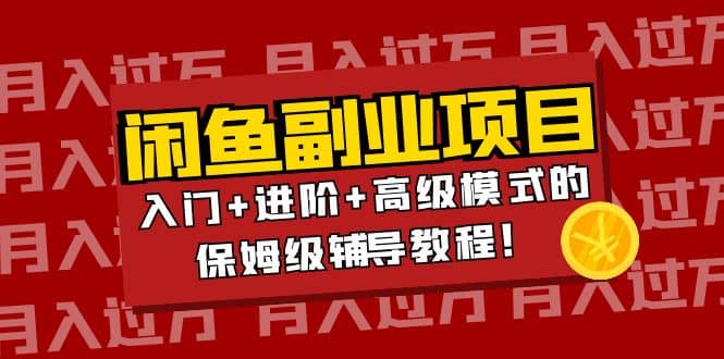 月入过万闲鱼副业项目：入门+进阶+高级模式的保姆级辅导教程聚创吧-网创项目资源站-副业项目-创业项目-搞钱项目聚创吧