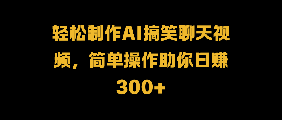 轻松制作AI搞笑聊天视频，简单操作助你日赚300+聚创吧-网创项目资源站-副业项目-创业项目-搞钱项目聚创吧
