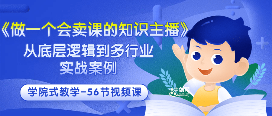 《做一个会卖课的知识主播》从底层逻辑到多行业实战案例 学院式教学-56节课聚创吧-网创项目资源站-副业项目-创业项目-搞钱项目聚创吧