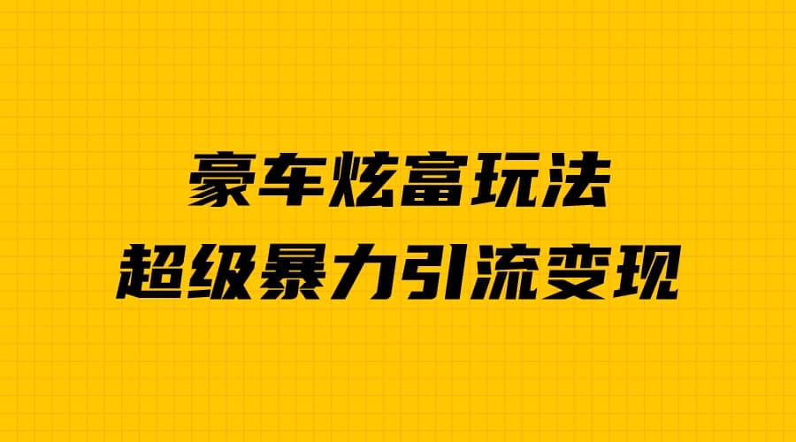豪车炫富独家玩法，暴力引流多重变现，手把手教学聚创吧-网创项目资源站-副业项目-创业项目-搞钱项目聚创吧