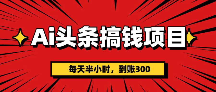 AI头条搞钱项目，一天半小时，到账300+聚创吧-网创项目资源站-副业项目-创业项目-搞钱项目聚创吧
